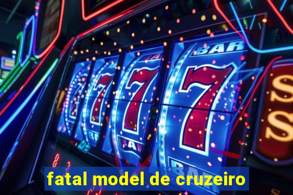 fatal model de cruzeiro